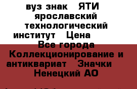 1.1) вуз знак : ЯТИ - ярославский технологический институт › Цена ­ 389 - Все города Коллекционирование и антиквариат » Значки   . Ненецкий АО